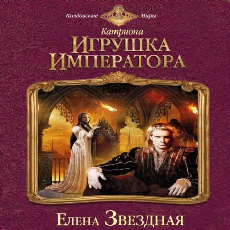 Аудиокниги елены звездной. Катриона игрушка императора. Игрушка императора Елена Звездная. Катриона игрушка императора книга. Игрушка императора Елена Звёздная книга.